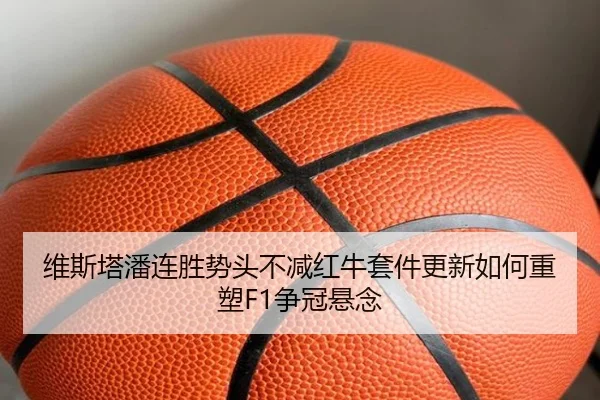 维斯塔潘连胜势头不减红牛套件更新如何重塑F1争冠悬念